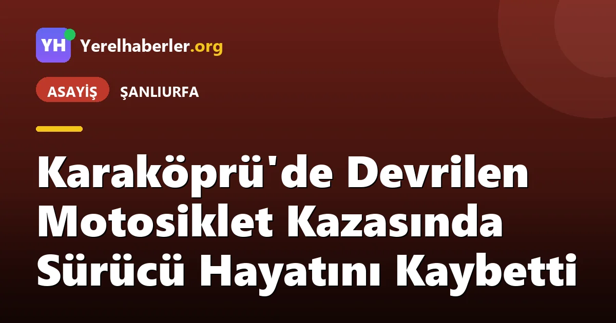 Karaköprü'de Devrilen Motosiklet Kazasında Sürücü Hayatını Kaybetti