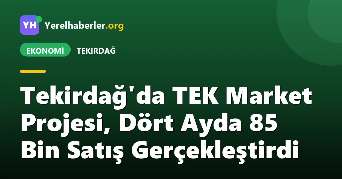 Tekirdağ'da TEK Market Projesi, Dört Ayda 85 Bin Satış Gerçekleştirdi