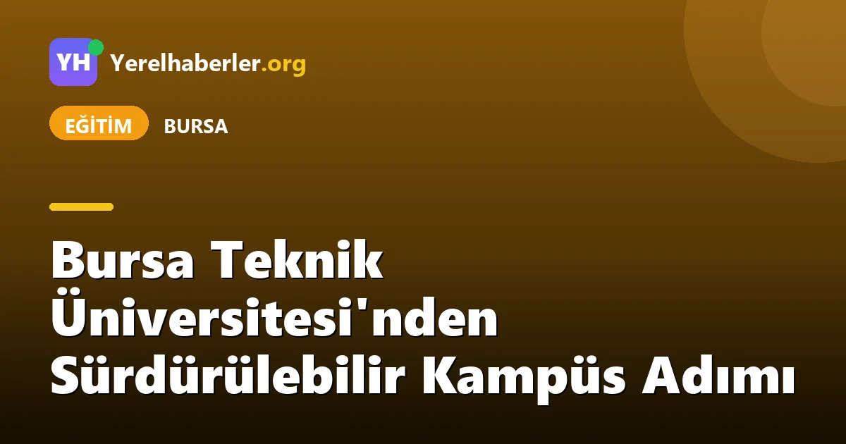 Bursa Teknik Üniversitesi'nden Sürdürülebilir Kampüs Adımı