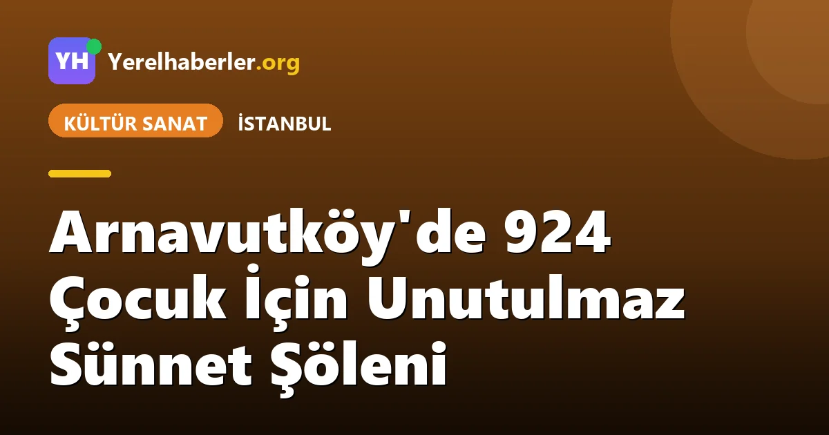 Arnavutköy'de 924 Çocuk İçin Unutulmaz Sünnet Şöleni