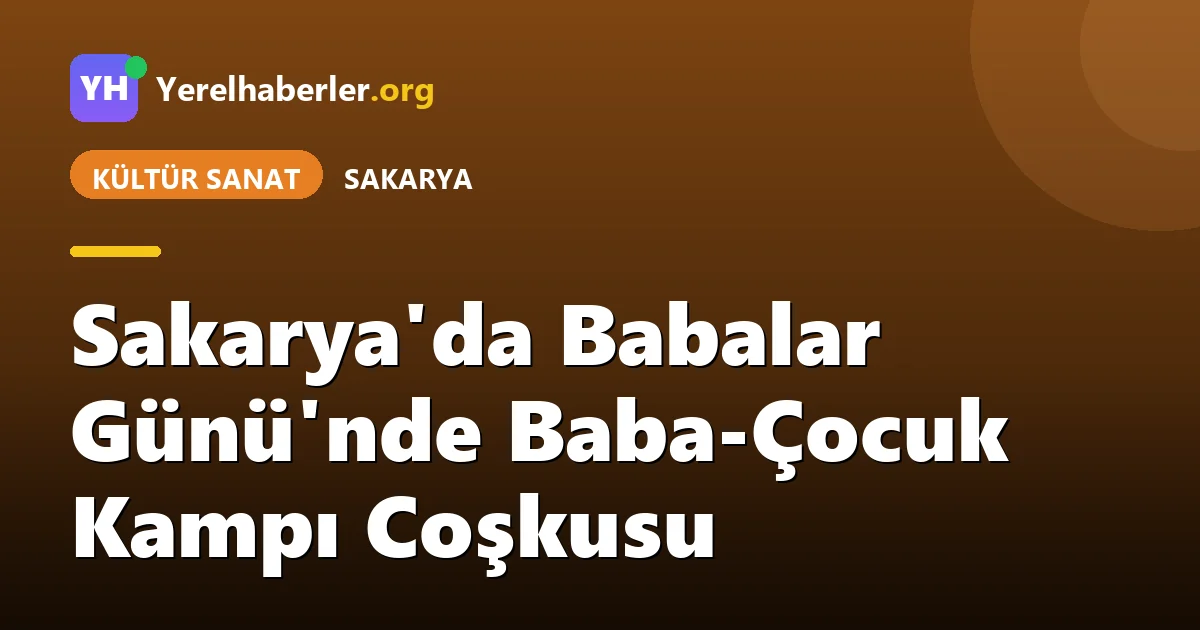 Sakarya'da Babalar Günü'nde Baba-Çocuk Kampı Coşkusu