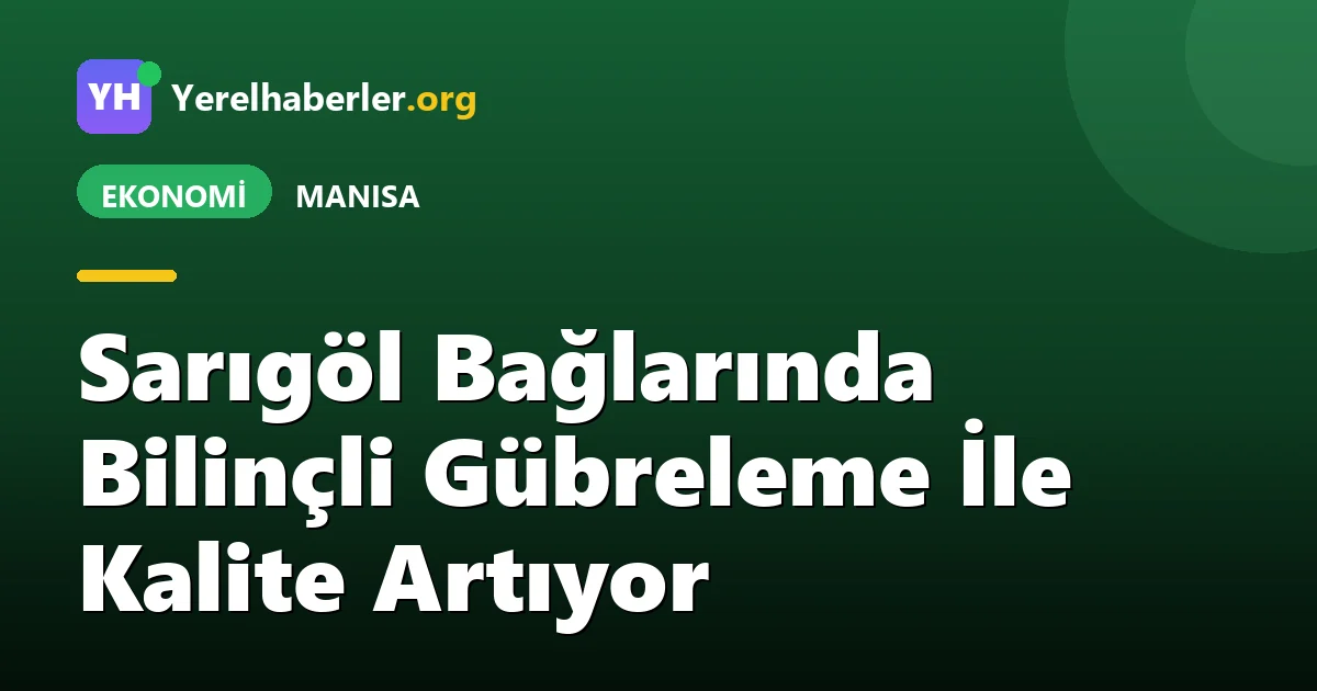 Sarıgöl Bağlarında Bilinçli Gübreleme İle Kalite Artıyor