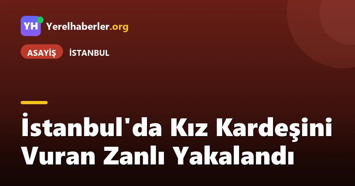 İstanbul'da Kız Kardeşini Vuran Zanlı Yakalandı