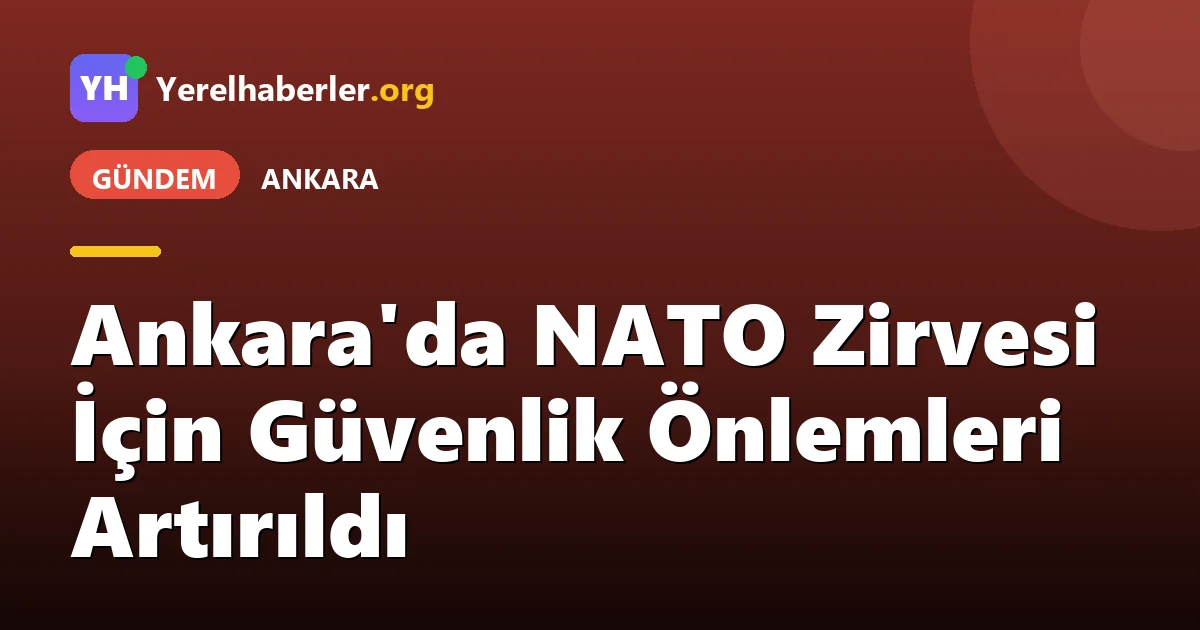 Ankara'da NATO Zirvesi İçin Güvenlik Önlemleri Artırıldı