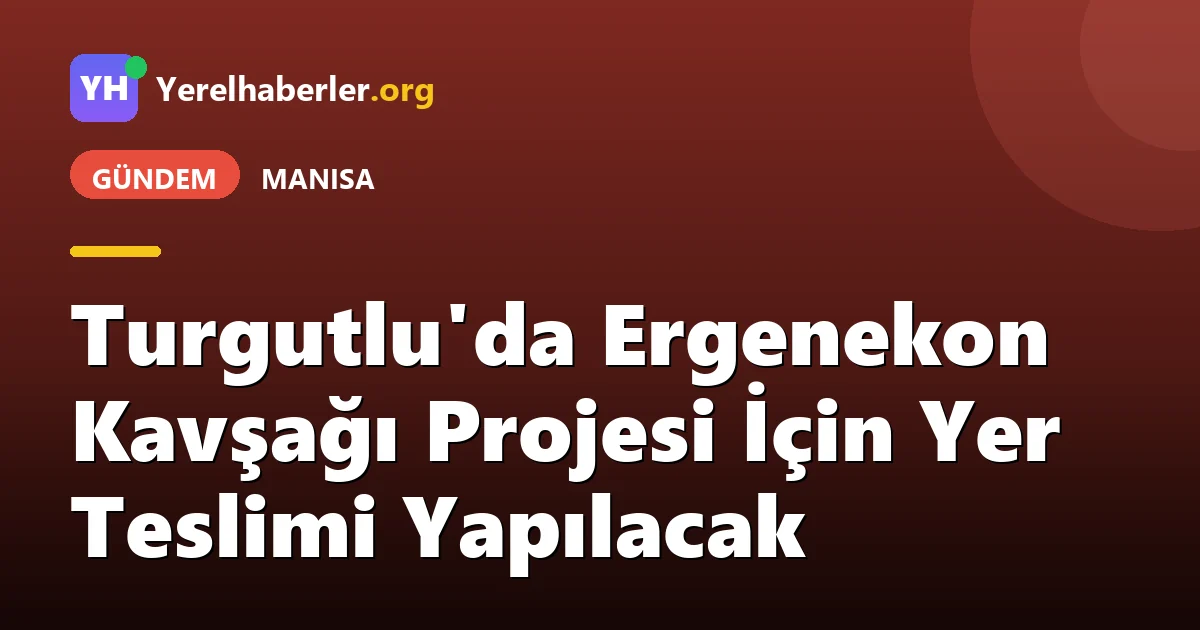 Turgutlu'da Ergenekon Kavşağı Projesi İçin Yer Teslimi Yapılacak