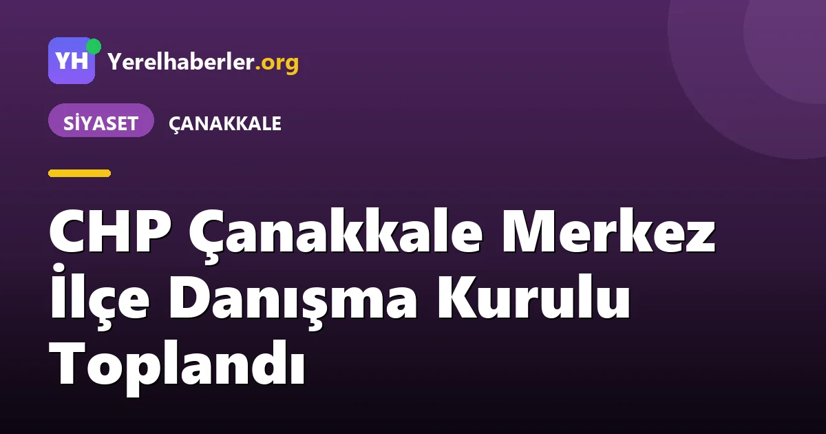 CHP Çanakkale Merkez İlçe Danışma Kurulu Toplandı