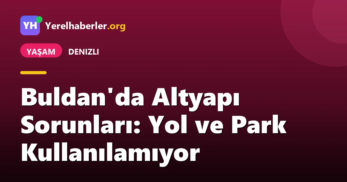 Buldan'da Altyapı Sorunları: Yol ve Park Kullanılamıyor