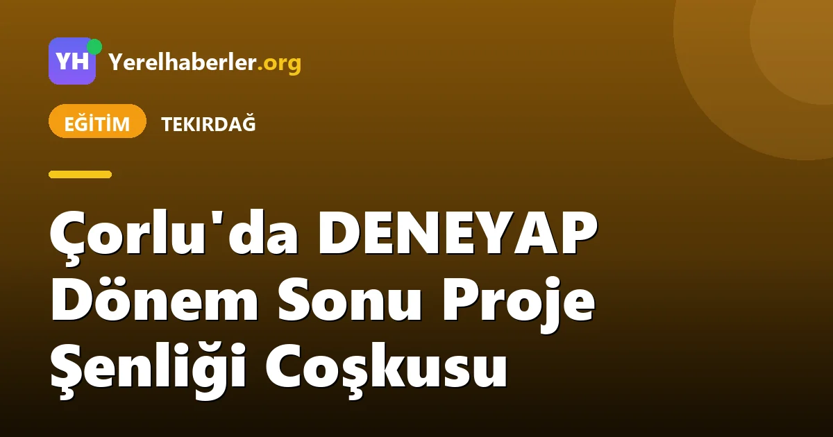 Çorlu'da DENEYAP Dönem Sonu Proje Şenliği Coşkusu