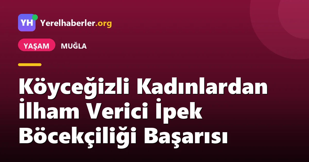 Köyceğizli Kadınlardan İlham Verici İpek Böcekçiliği Başarısı