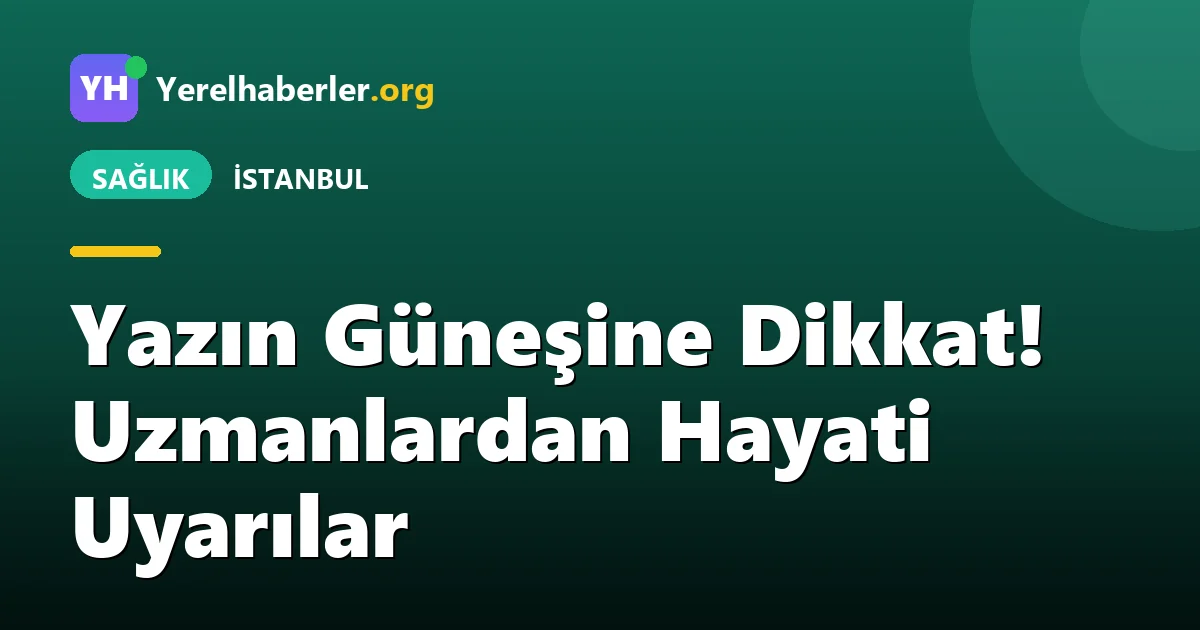 Yazın Güneşine Dikkat! Uzmanlardan Hayati Uyarılar