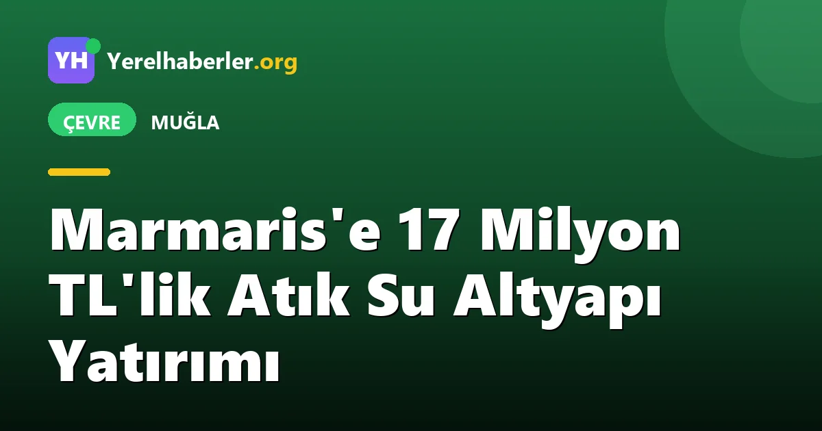 Marmaris'e 17 Milyon TL'lik Atık Su Altyapı Yatırımı