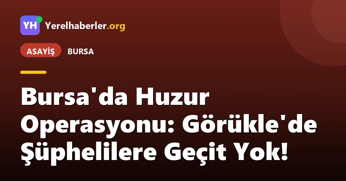 Bursa'da Huzur Operasyonu: Görükle'de Şüphelilere Geçit Yok!