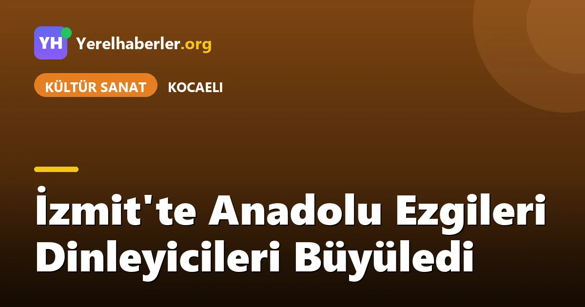 İzmit'te Anadolu Ezgileri Dinleyicileri Büyüledi