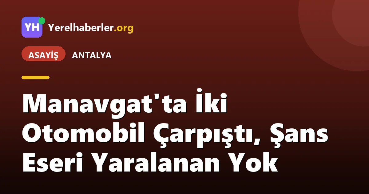 Manavgat'ta İki Otomobil Çarpıştı, Şans Eseri Yaralanan Yok