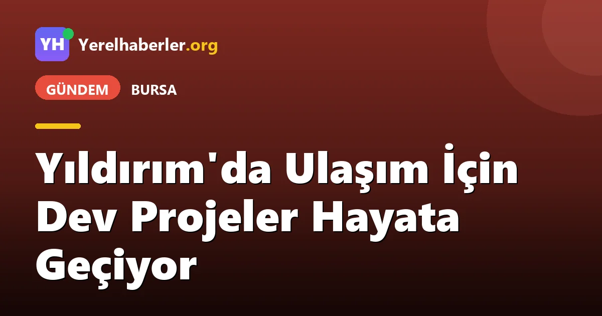 Yıldırım'da Ulaşım İçin Dev Projeler Hayata Geçiyor