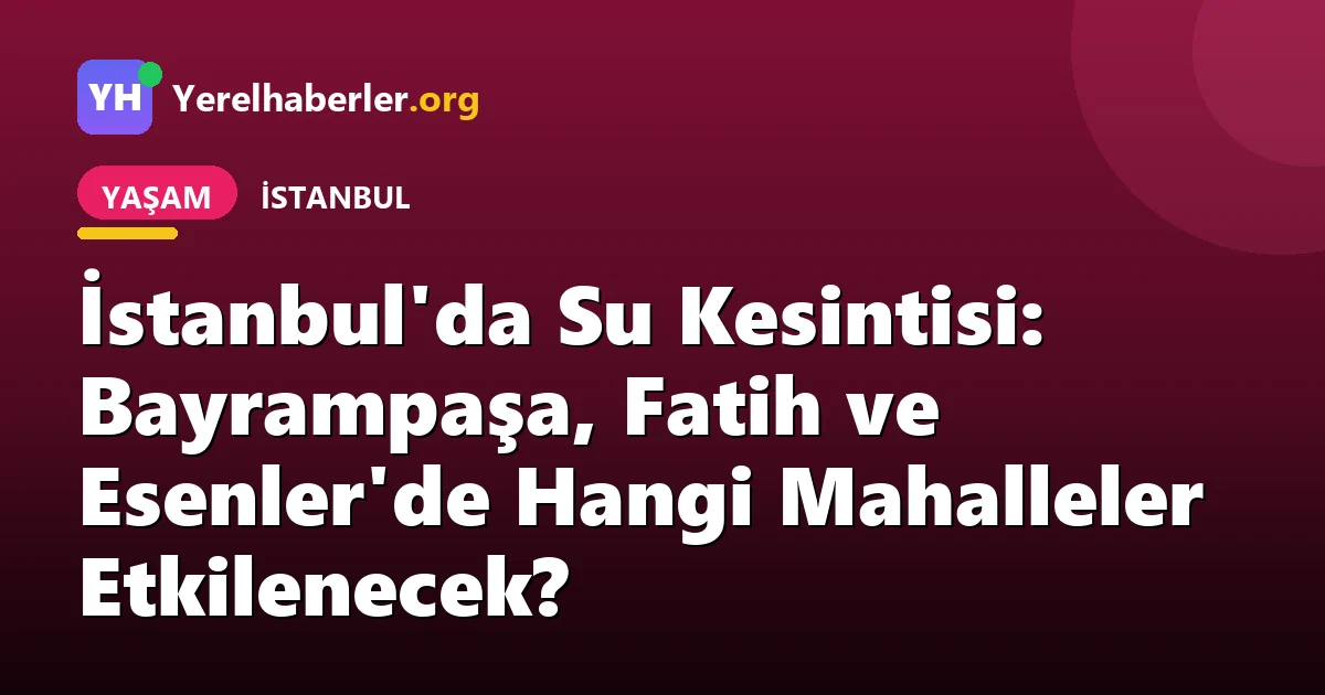 İstanbul'da Su Kesintisi: Bayrampaşa, Fatih ve Esenler'de Hangi Mahalleler Etkilenecek?