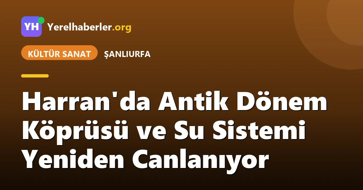Harran'da Antik Dönem Köprüsü ve Su Sistemi Yeniden Canlanıyor