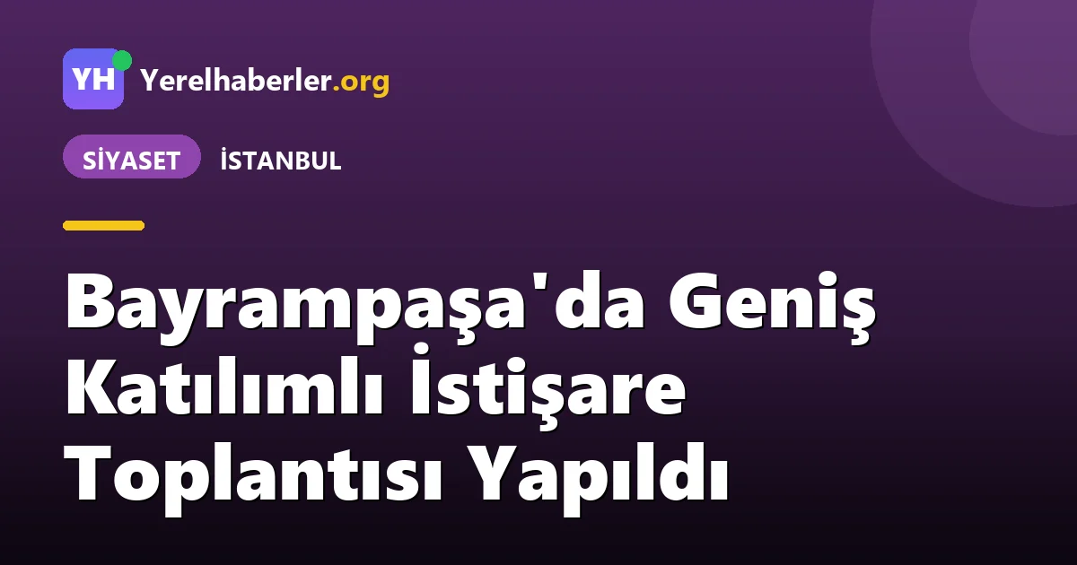 Bayrampaşa'da Geniş Katılımlı İstişare Toplantısı Yapıldı