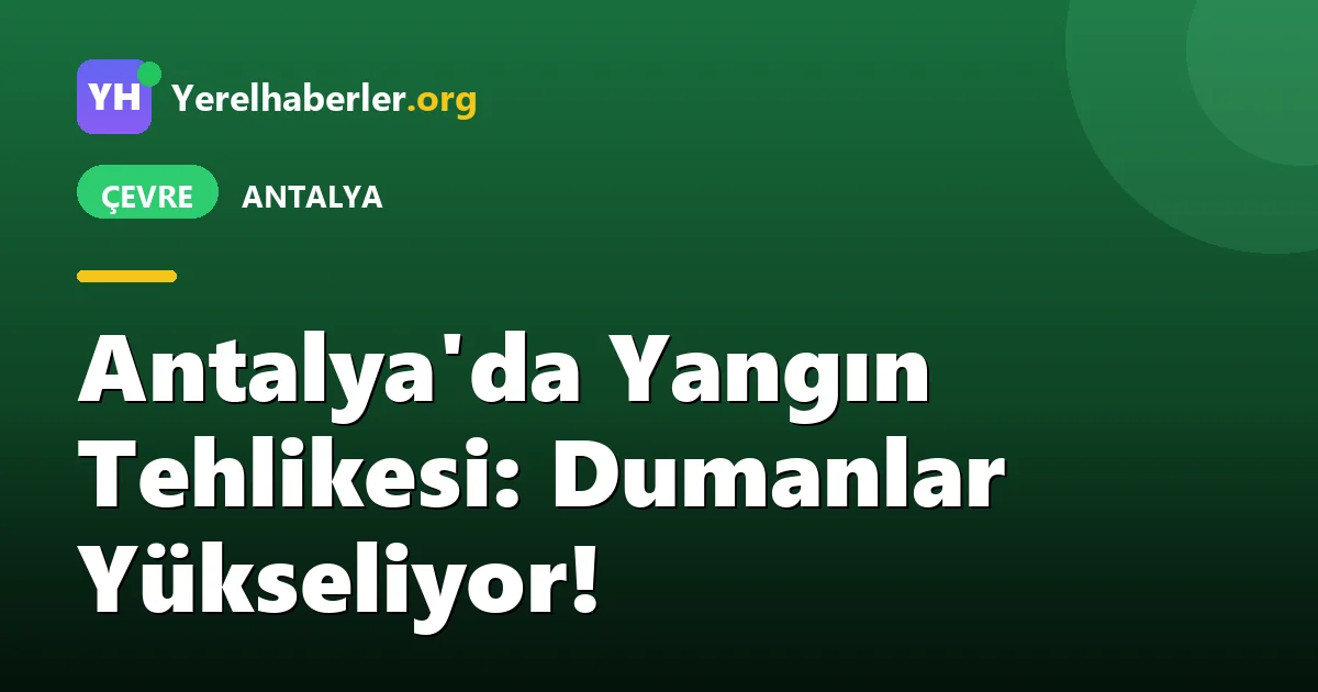 Antalya'da Yangın Tehlikesi: Dumanlar Yükseliyor!