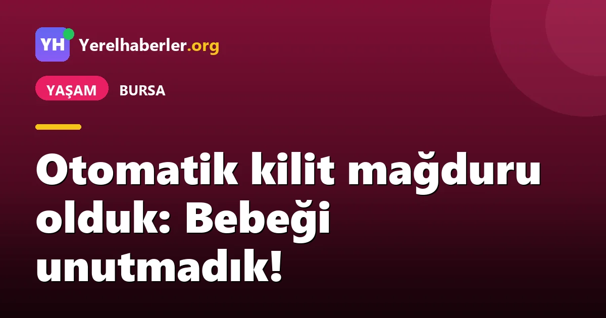 Otomatik kilit mağduru olduk: Bebeği unutmadık!