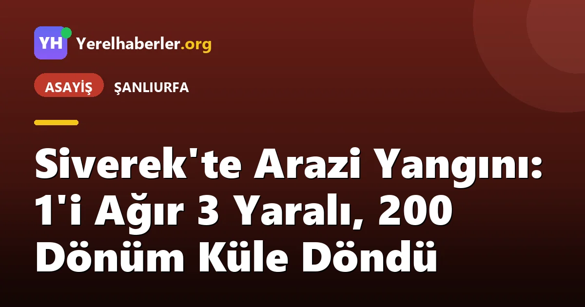 Siverek'te Arazi Yangını: 1'i Ağır 3 Yaralı, 200 Dönüm Küle Döndü