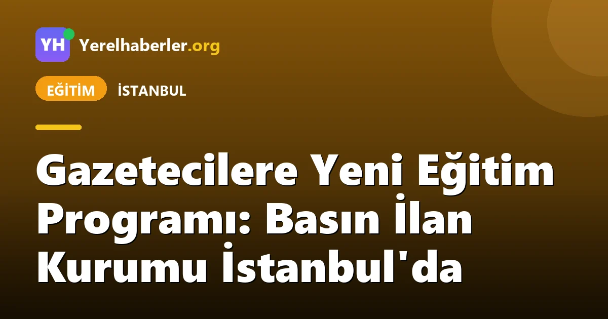 Gazetecilere Yeni Eğitim Programı: Basın İlan Kurumu İstanbul'da