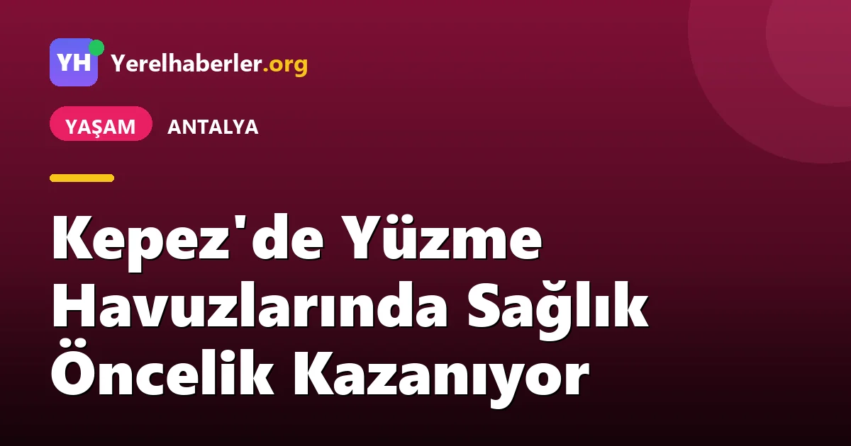 Kepez'de Yüzme Havuzlarında Sağlık Öncelik Kazanıyor