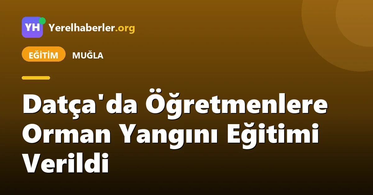 Datça'da Öğretmenlere Orman Yangını Eğitimi Verildi