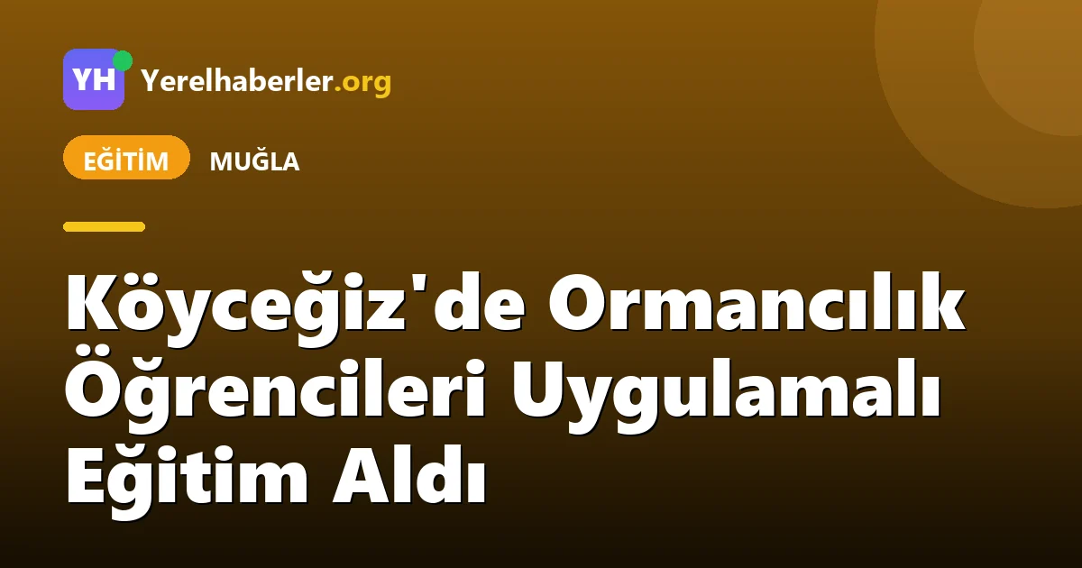 Köyceğiz'de Ormancılık Öğrencileri Uygulamalı Eğitim Aldı