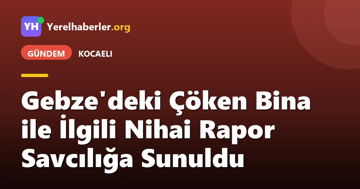 Gebze'deki Çöken Bina ile İlgili Nihai Rapor Savcılığa Sunuldu