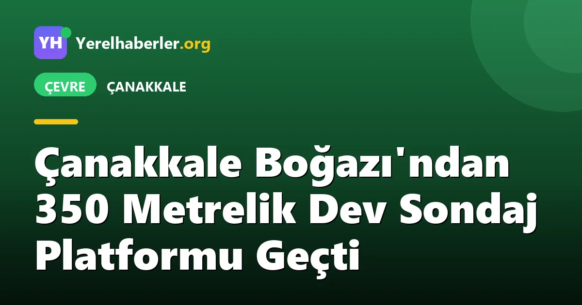 Çanakkale Boğazı'ndan 350 Metrelik Dev Sondaj Platformu Geçti