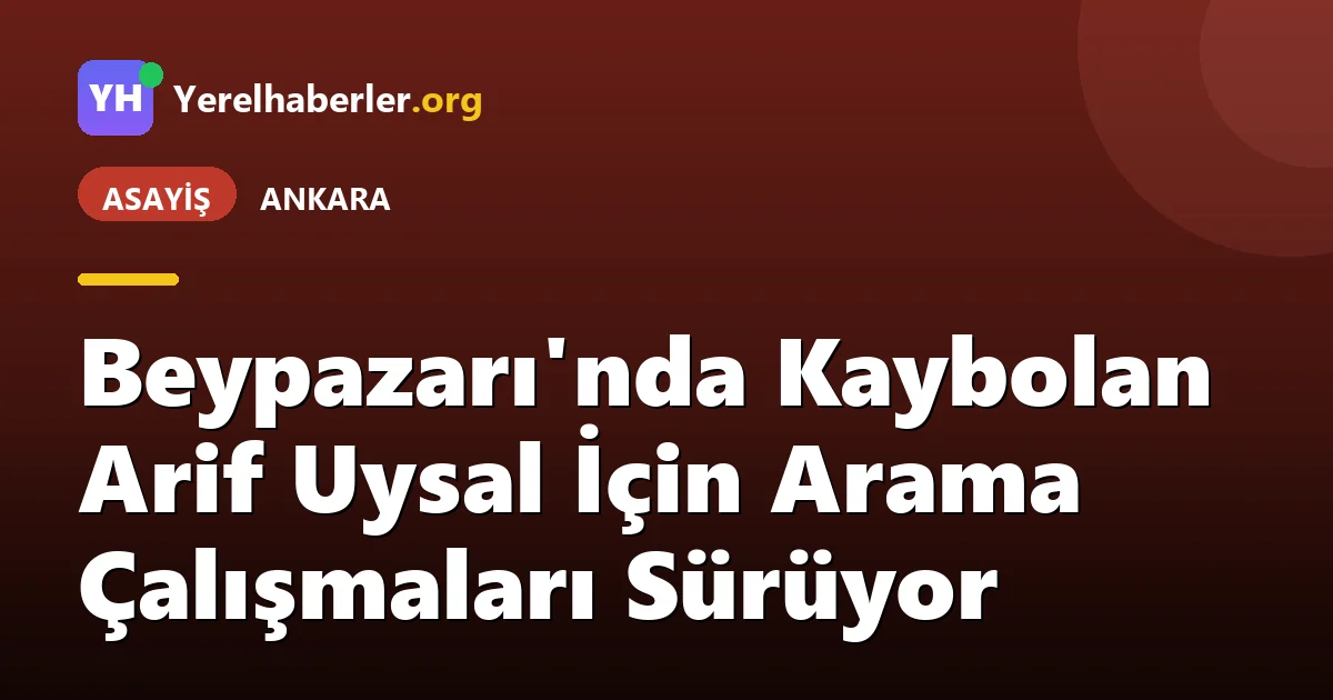 Beypazarı'nda Kaybolan Arif Uysal İçin Arama Çalışmaları Sürüyor