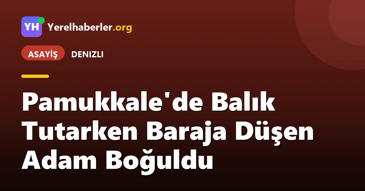 Pamukkale'de Balık Tutarken Baraja Düşen Adam Boğuldu
